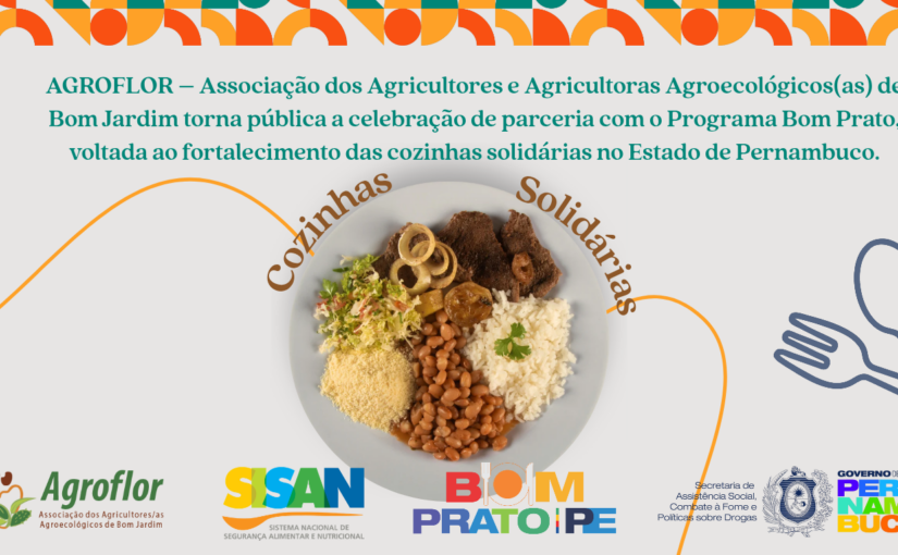 AGROFLOR – Associação dos Agricultores e Agricultoras Agroecológicos(as) de Bom Jardim torna pública a celebração de parceria com o Programa Bom Prato, voltada ao fortalecimento das cozinhas solidárias no Estado de Pernambuco.